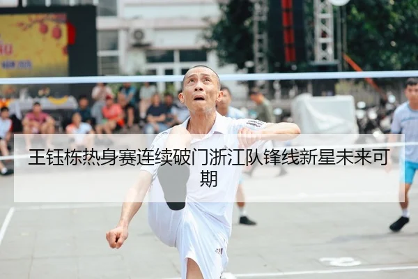 王钰栋热身赛连续破门浙江队锋线新星未来可期