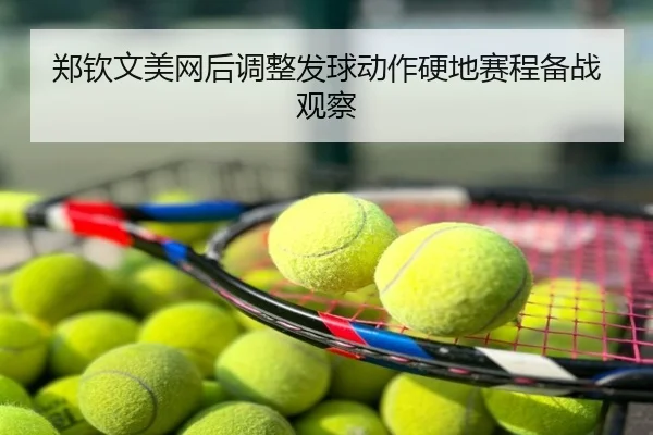 郑钦文美网后调整发球动作硬地赛程备战观察