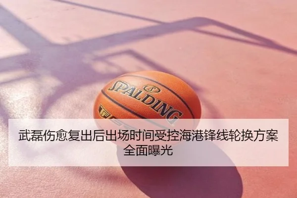 武磊伤愈复出后出场时间受控海港锋线轮换方案全面曝光